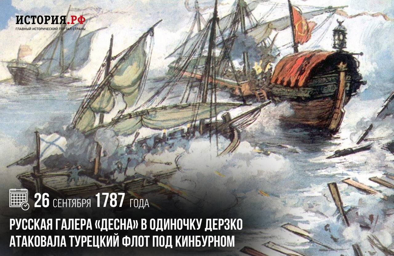 26 сентября 1787 года русская галера [«Десна» в одиночку дерзко атаковала турецкий флот под Кинбурном](https://histrf.ru/)[.](https://histrf.ru/)